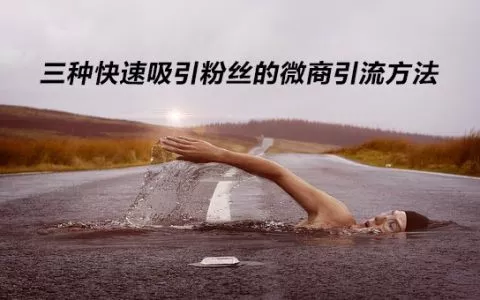 梁烨：三种快速吸引粉丝的微商引流方法